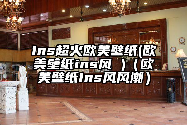 ins超火欧美壁纸(欧美壁纸ins风 )（欧美壁纸ins风风潮）