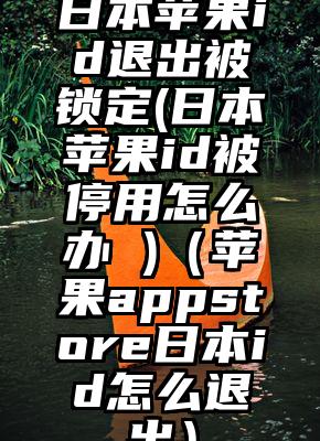 日本苹果id退出被锁定(日本苹果id被停用怎么办 )（苹果appstore日本id怎么退出）