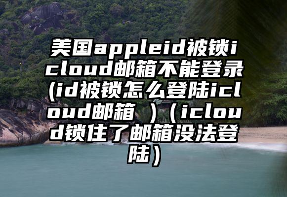 美国appleid被锁icloud邮箱不能登录(id被锁怎么登陆icloud邮箱 )（icloud锁住了邮箱没法登陆）