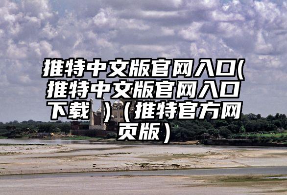 推特中文版官网入口(推特中文版官网入口下载 )（推特官方网页版）