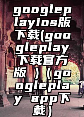 googleplayios版下载(googleplay下载官方版 )(googleplay app下载)