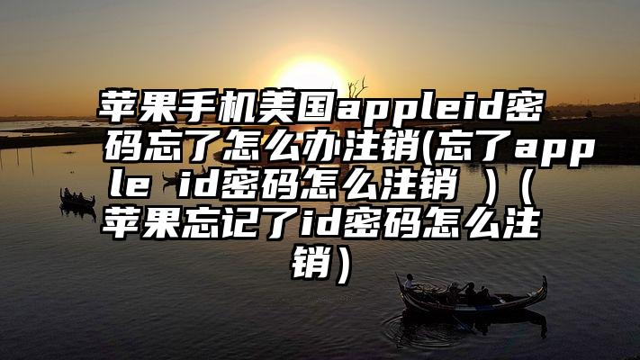 苹果手机美国appleid密码忘了怎么办注销(忘了apple id密码怎么注销 )（苹果忘记了id密码怎么注销）