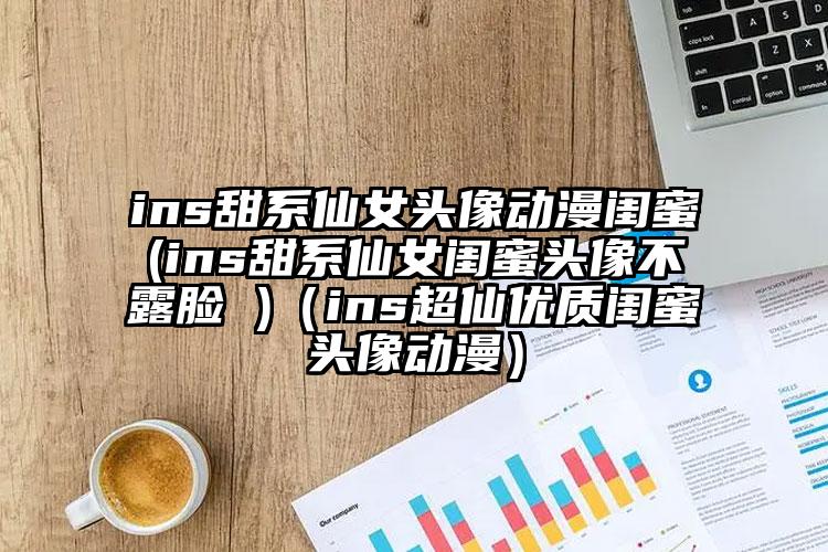ins甜系仙女头像动漫闺蜜(ins甜系仙女闺蜜头像不露脸 )（ins超仙优质闺蜜头像动漫）