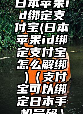 日本苹果id绑定支付宝(日本苹果id绑定支付宝怎么解绑 )（支付宝可以绑定日本手机号码）