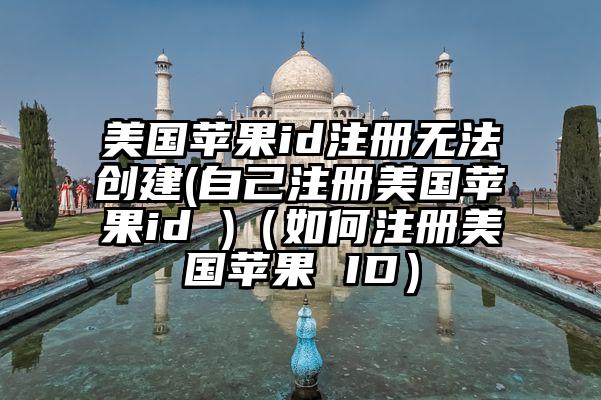 美国苹果id注册无法创建(自己注册美国苹果id )（如何注册美国苹果 ID）