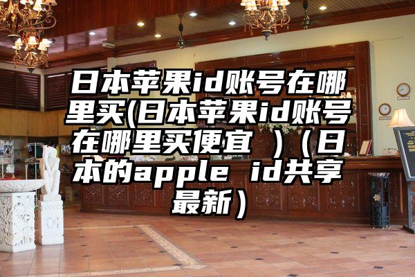 日本苹果id账号在哪里买(日本苹果id账号在哪里买便宜 )（日本的apple id共享最新）