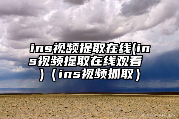 ins视频提取在线(ins视频提取在线观看 )（ins视频抓取）