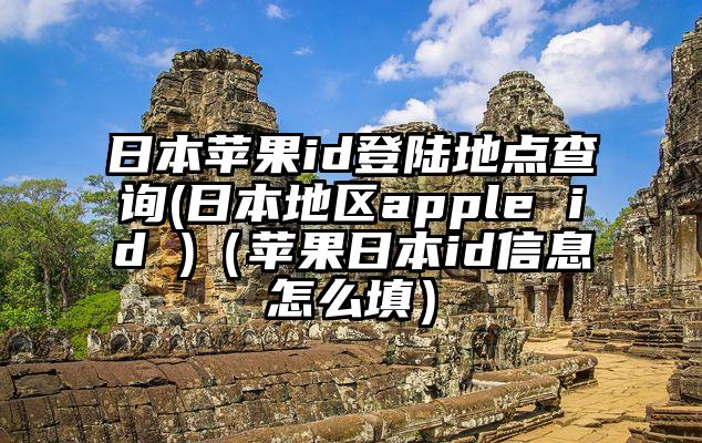 日本苹果id登陆地点查询(日本地区apple id )（苹果日本id信息怎么填）