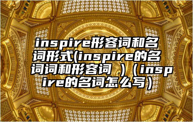 inspire形容词和名词形式(inspire的名词词和形容词 )（inspire的名词怎么写）