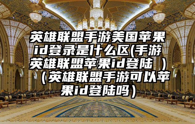 英雄联盟手游美国苹果id登录是什么区(手游英雄联盟苹果id登陆 )（英雄联盟手游可以苹果id登陆吗）