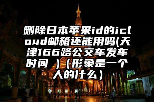 删除日本苹果id的icloud邮箱还能用吗(天津166路公交车发车时间 )（形象是一个人的什么）