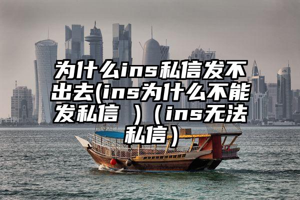 为什么ins私信发不出去(ins为什么不能发私信 )（ins无法私信）