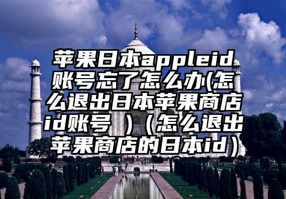 苹果日本appleid账号忘了怎么办(怎么退出日本苹果商店id账号 )（怎么退出苹果商店的日本id）