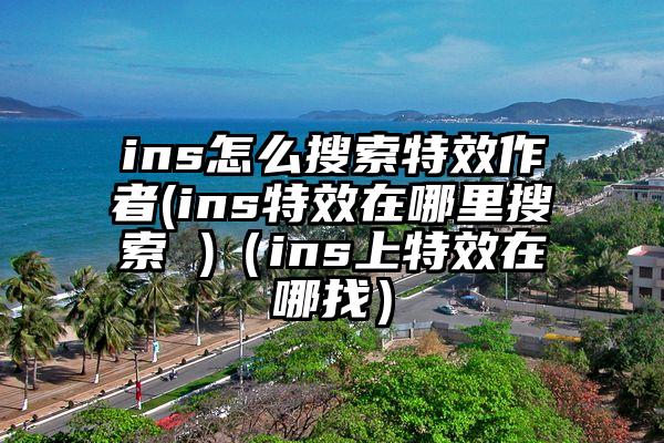 ins怎么搜索特效作者(ins特效在哪里搜索 )（ins上特效在哪找）