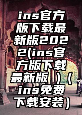 ins官方版下载最新版2022(ins官方版下载最新版 )（ins免费下载安装）