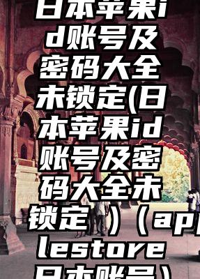 日本苹果id账号及密码大全未锁定(日本苹果id账号及密码大全未锁定 )（applestore日本账号）