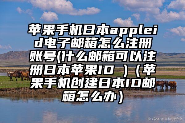 苹果手机日本appleid电子邮箱怎么注册账号(什么邮箱可以注册日本苹果ID )（苹果手机创建日本ID邮箱怎么办）