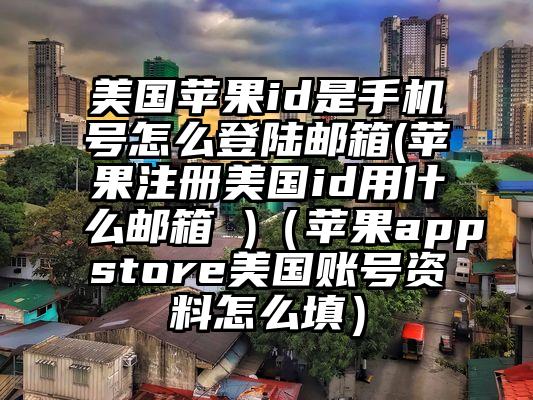 美国苹果id是手机号怎么登陆邮箱(苹果注册美国id用什么邮箱 )（苹果appstore美国账号资料怎么填）