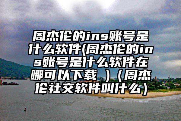 周杰伦的ins账号是什么软件(周杰伦的ins账号是什么软件在哪可以下载 )（周杰伦社交软件叫什么）