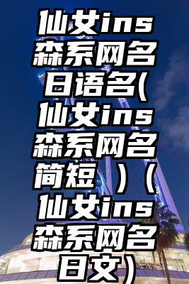 仙女ins森系网名日语名(仙女ins森系网名简短 )（仙女ins森系网名日文）