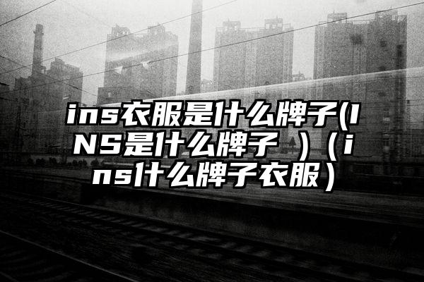 ins衣服是什么牌子(INS是什么牌子 )（ins什么牌子衣服）