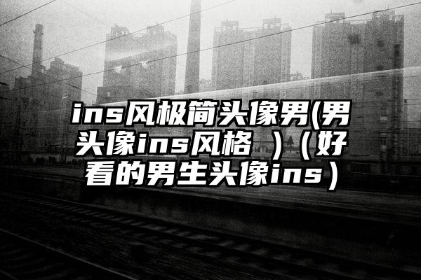 ins风极简头像男(男头像ins风格 )（好看的男生头像ins）