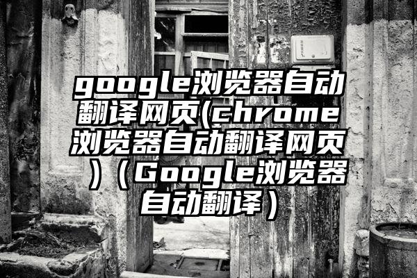 google浏览器自动翻译网页(chrome浏览器自动翻译网页 )（Google浏览器自动翻译）