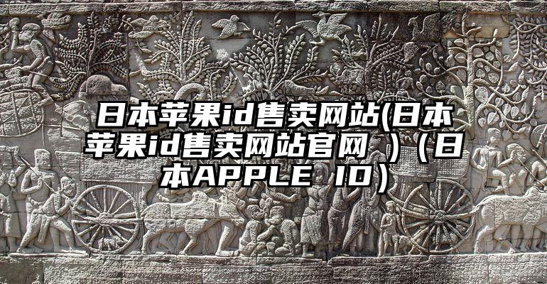 日本苹果id售卖网站(日本苹果id售卖网站官网 )（日本APPLE ID）