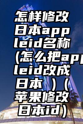 怎样修改日本appleid名称(怎么把appleid改成日本 )（苹果修改日本id）