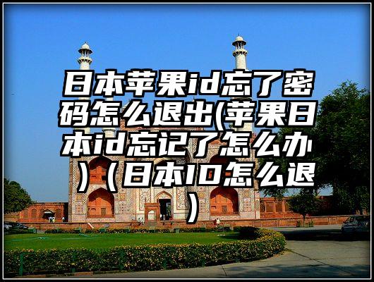 日本苹果id忘了密码怎么退出(苹果日本id忘记了怎么办 )（日本ID怎么退）