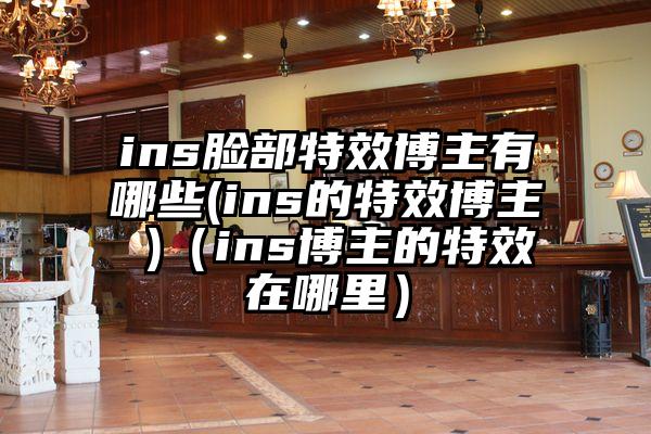 ins脸部特效博主有哪些(ins的特效博主 )（ins博主的特效在哪里）