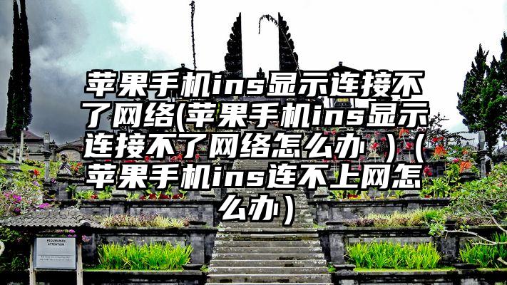 苹果手机ins显示连接不了网络(苹果手机ins显示连接不了网络怎么办 )（苹果手机ins连不上网怎么办）