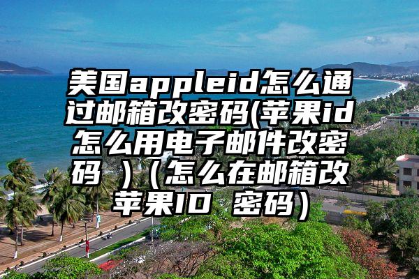 美国appleid怎么通过邮箱改密码(苹果id怎么用电子邮件改密码 )（怎么在邮箱改苹果ID 密码）