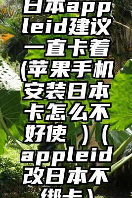 日本appleid建议一直卡着(苹果手机安装日本卡怎么不好使 )（appleid改日本不绑卡）