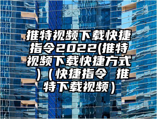 推特视频下载快捷指令2022(推特视频下载快捷方式 )（快捷指令 推特下载视频）