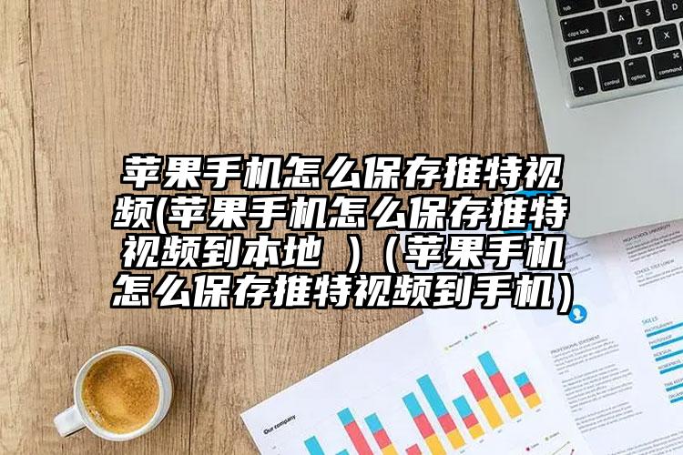 苹果手机怎么保存推特视频(苹果手机怎么保存推特视频到本地 )（苹果手机怎么保存推特视频到手机）