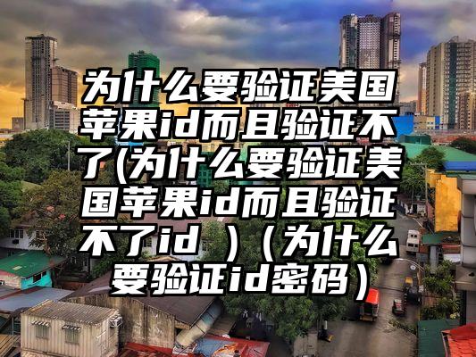 为什么要验证美国苹果id而且验证不了(为什么要验证美国苹果id而且验证不了id )(为什么要验证id密码)