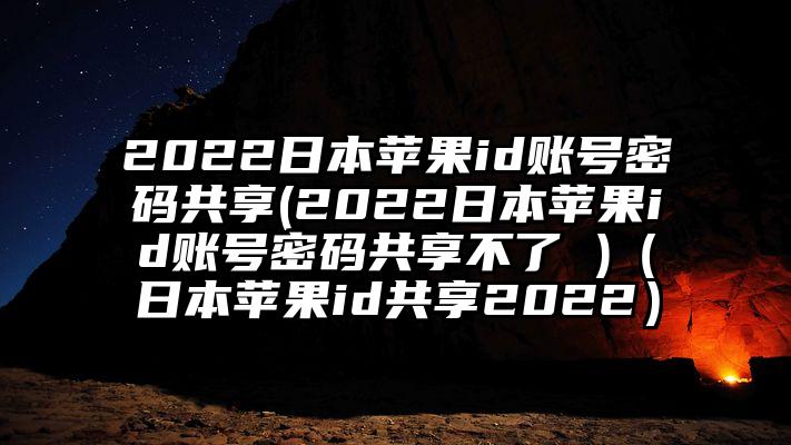 2022日本苹果id账号密码共享(2022日本苹果id账号密码共享不了 )（日本苹果id共享2022）