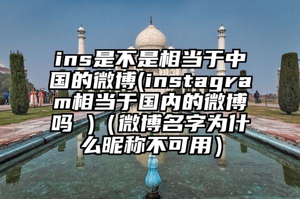 ins是不是相当于中国的微博(instagram相当于国内的微博吗 )（微博名字为什么昵称不可用）