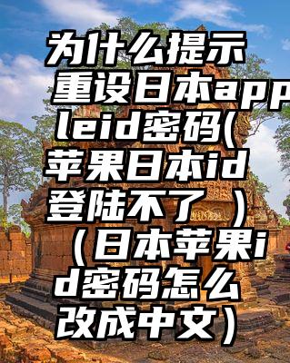 为什么提示重设日本appleid密码(苹果日本id登陆不了 )(日本苹果id密码怎么改成中文)