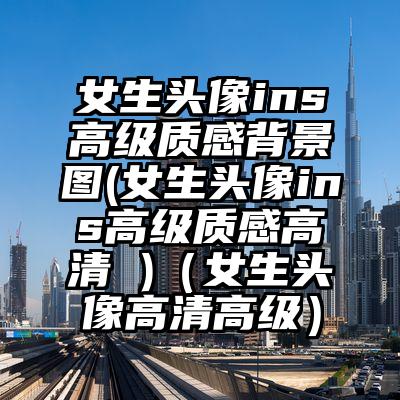 女生头像ins高级质感背景图(女生头像ins高级质感高清 )（女生头像高清高级）