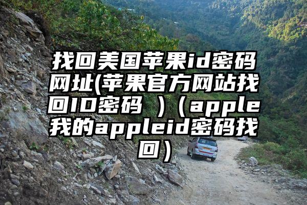 找回美国苹果id密码网址(苹果官方网站找回ID密码 )（apple我的appleid密码找回）