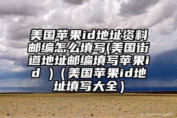 美国苹果id地址资料邮编怎么填写(美国街道地址邮编填写苹果id )（美国苹果id地址填写大全）
