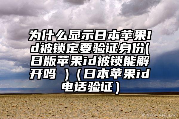 为什么显示日本苹果id被锁定要验证身份(日版苹果id被锁能解开吗 )（日本苹果id电话验证）