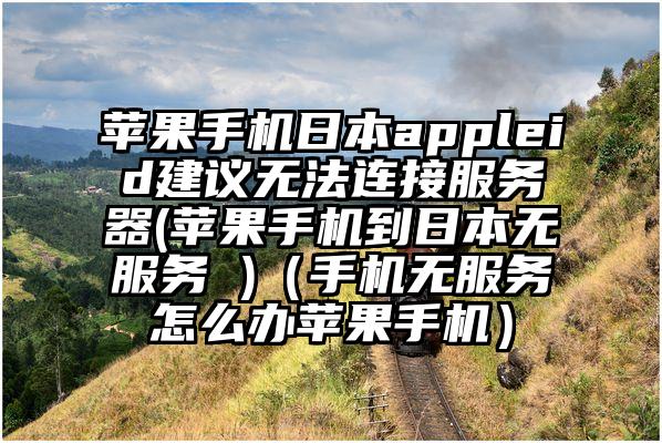苹果手机日本appleid建议无法连接服务器(苹果手机到日本无服务 )（手机无服务怎么办苹果手机）