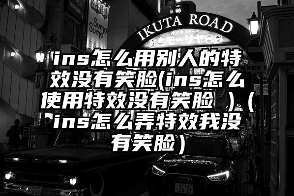 ins怎么用别人的特效没有笑脸(ins怎么使用特效没有笑脸 )(ins怎么弄特效我没有笑脸)