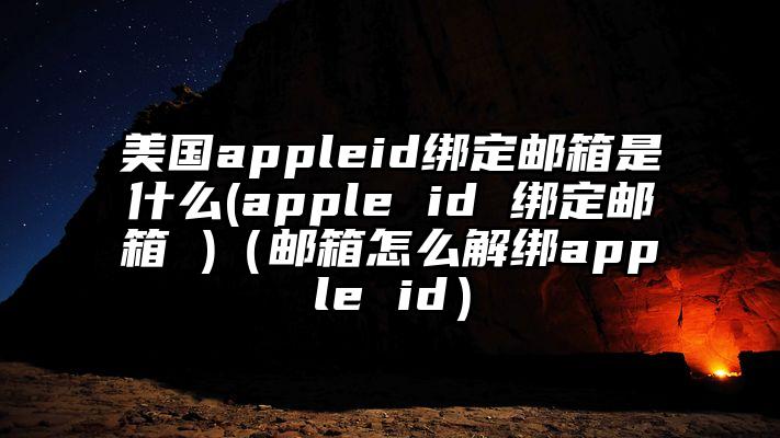 美国appleid绑定邮箱是什么(apple id 绑定邮箱 )(邮箱怎么解绑apple id)