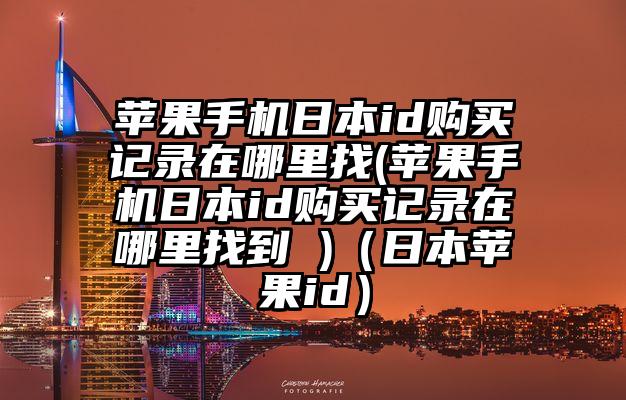苹果手机日本id购买记录在哪里找(苹果手机日本id购买记录在哪里找到 )（日本苹果id）