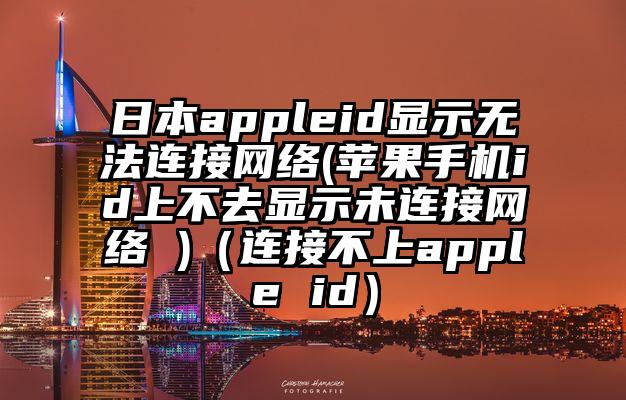 日本appleid显示无法连接网络(苹果手机id上不去显示未连接网络 )（连接不上apple id）