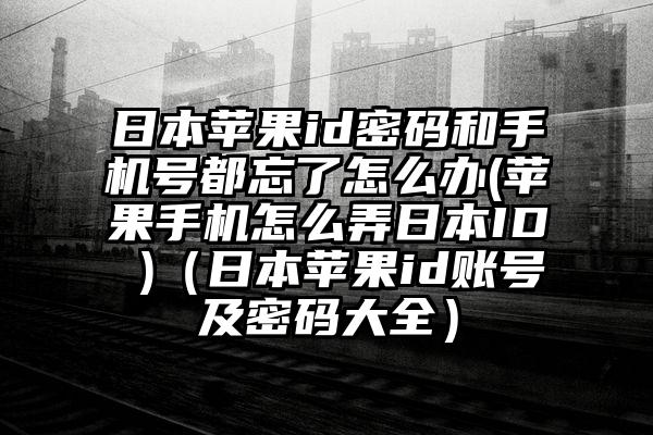 日本苹果id密码和手机号都忘了怎么办(苹果手机怎么弄日本ID )（日本苹果id账号及密码大全）